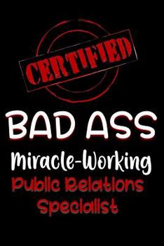 Paperback Certified Bad Ass Miracle-Working Public Relations Specialist: Funny Gift Notebook for Employee, Coworker or Boss Book