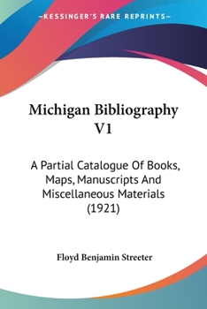 Paperback Michigan Bibliography V1: A Partial Catalogue Of Books, Maps, Manuscripts And Miscellaneous Materials (1921) Book