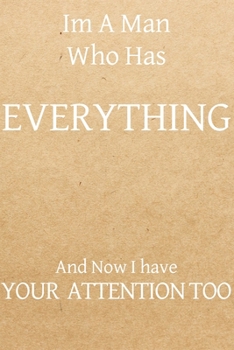 Im a man who has everything and now I have your attention too: Blank Journal, 50 Pages, 6 x 9, Gag gift for co-worker,Soft Cover (gold), Matte Finish