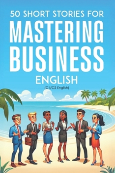 50 Clever Short Stories for Mastering Business English (C1/C2 English): Master Advanced English Vocabulary and Business Skills Through Engaging Stories – Ideal for ESL Learners and Professionals