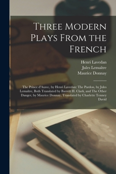 Paperback Three Modern Plays From the French: The Prince D'Aurec, by Henri Lavedan: The Pardon, by Jules Lemai&#770;tre, Both Translated by Barrett H. Clark, an Book