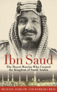 Hardcover Ibn Saud: The Desert Warrior Who Created the Kingdom of Saudi Arabia Book