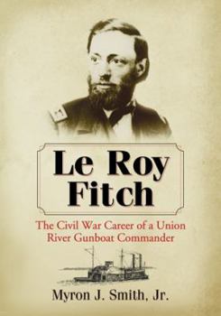 Paperback Le Roy Fitch: The Civil War Career of a Union River Gunboat Commander Book