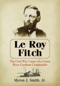 Le Roy Fitch: The Civil War Career of a Union River Gunboat Commander