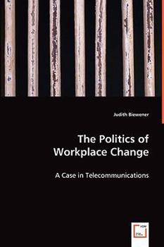Paperback The Politics of Workplace Change - A Case in Telecommunications Book