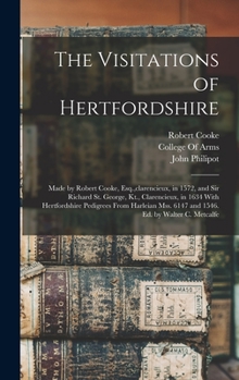 Hardcover The Visitations of Hertfordshire: Made by Robert Cooke, Esq., clarencieux, in 1572, and Sir Richard St. George, Kt., Clarencieux, in 1634 With Hertfor Book