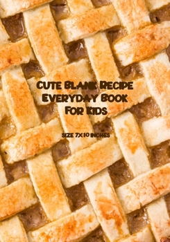 Cute Blank Recipe Everyday Book For Kids: Blank Recipe Book to Write In, Healthy Recipes and Culinary for the New Cook in the Kitchen, kid-friendly, Size 7" x 10" inch