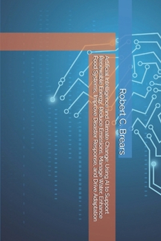 Artificial Intelligence and Climate Change: Using AI to Support Renewable Energy, Reduce Emissions, Manage Water, Enhance Food Systems, Improve Disaster Response, and Drive Adaptation