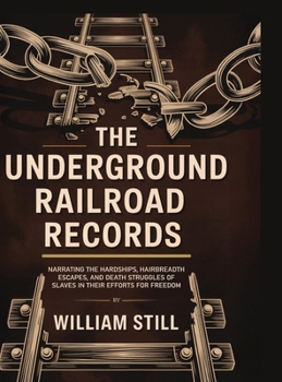 The Underground Railroad Records: Narrating the Hardships, Hairbreadth Escapes, and Death Struggles of Slaves in Their Efforts for Freedom