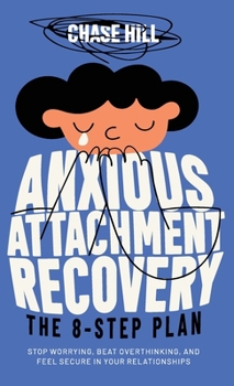 Anxious Attachment Recovery: The 8-Step Plan: Stop Worrying, Beat Overthinking, and Feel Secure in Your Relationships (Master the Art of Self-Improvement)