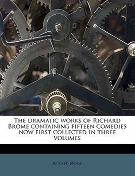 Paperback The dramatic works of Richard Brome containing fifteen comedies now first collected in three volumes Book