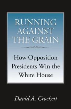 Running Against The Grain: How Opposition Presidents Win the White House - Book  of the Joseph V. Hughes Jr. and Holly O. Hughes Series on the Presidency and Leadership