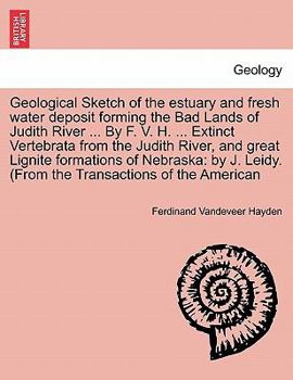 Paperback Geological Sketch of the Estuary and Fresh Water Deposit Forming the Bad Lands of Judith River ... by F. V. H. ... Extinct Vertebrata from the Judith Book