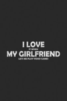 I Love It When My Girlfriend Lets Me Play VIdeo Games: I Love It When My Girlfriend Lets Me Play VIdeo Games Gifts  Journal/Notebook Blank Lined Ruled 6x9 100 Pages