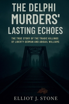 The Delphi Murders’ Lasting Echoes: The True Story of the Tragic Killings of Liberty German and Abigail Williams