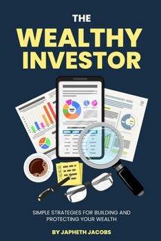 The Wealthy Investor: Simple Strategies for Building and Protecting Your Wealth