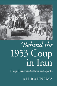 Paperback Behind the 1953 Coup in Iran: Thugs, Turncoats, Soldiers, and Spooks Book