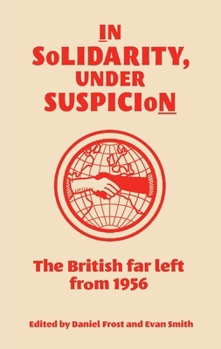 Hardcover In Solidarity, Under Suspicion: The British Far Left from 1956 Book
