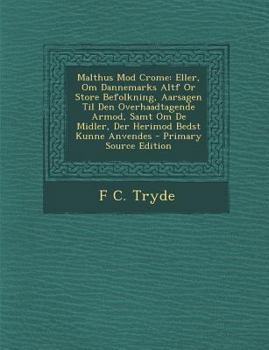 Paperback Malthus Mod Crome: Eller, Om Dannemarks Altf or Store Befolkning, Aarsagen Til Den Overhaadtagende Armod, Samt Om de Midler, Der Herimod Bedst Kunne A [Danish] Book