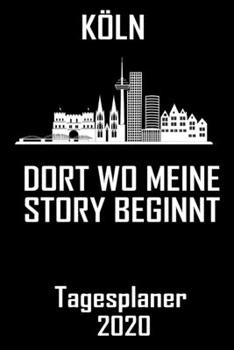 K�ln Dort wo meine Story beginnt - Tagesplaner 2020: DIN A5 Kalender / Terminplaner / Tagesplaner 2020 12 Monate: Januar bis Dezember 2020 - Jeder Tag auf 1 Seite