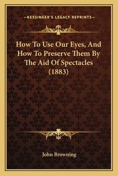 Paperback How To Use Our Eyes, And How To Preserve Them By The Aid Of Spectacles (1883) Book