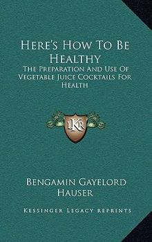 Hardcover Here's How To Be Healthy: The Preparation And Use Of Vegetable Juice Cocktails For Health Book