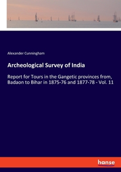 Paperback Archeological Survey of India: Report for Tours in the Gangetic provinces from, Badaon to Bihar in 1875-76 and 1877-78 - Vol. 11 Book