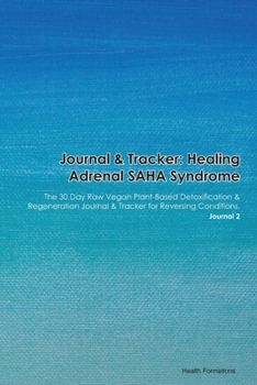 Journal & Tracker: Healing Adrenal SAHA Syndrome: The 30 Day Raw Vegan Plant-Based Detoxification & Regeneration Journal & Tracker for Reversing Conditions. Journal 2
