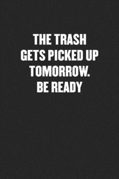 Paperback The Trash Gets Picked Up Tomorrow. Be Ready: Black Blank Lined Sarcastic Coworker Journal - Funny Gift Friend Notebook Book