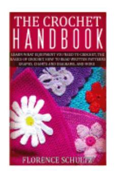 Paperback The Crochet Handbook: Learn What Equipment You Need to Crochet, the Basics of Crochet, How to Read Written Patterns, Graphs, Charts and Diag Book