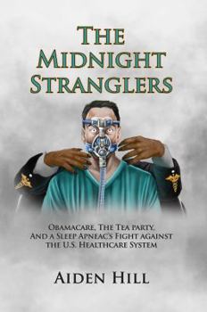 The Midnight Stranglers: Obamacare, The Tea Party, and a Sleep Apneac's Fight Against the U.S. Healthcare System
