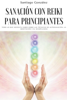 Paperback Sanación con Reiki para principiantes: Todo lo que necesita saber sobre las técnicas de autosanación, la meditación y el mindfulness [Spanish] Book