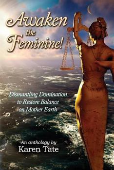 Paperback Awaken The Feminine!: Dismantling Domination to Restore Balance on Mother Earth Book