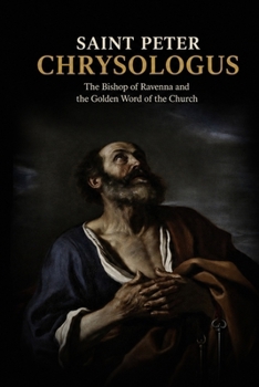SAINT PETER CHRYSOLOGUS: The Bishop of Ravenna and the Golden Word of the Church