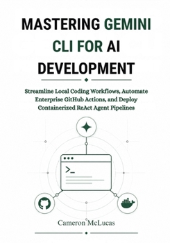 Paperback Mastering Gemini CLI for AI Development: Streamline Local Coding Workflows, Automate Enterprise GitHub Actions, and Deploy Containerized ReAct Agent P Book