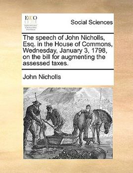 Paperback The speech of John Nicholls, Esq. in the House of Commons, Wednesday, January 3, 1798, on the bill for augmenting the assessed taxes. Book