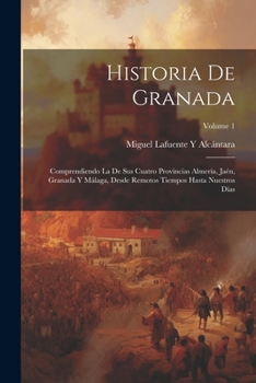 Paperback Historia De Granada: Comprendiendo La De Sus Cuatro Provincias Almería, Jaén, Granada Y Málaga, Desde Remotos Tiempos Hasta Nuestros Días; [Spanish] Book