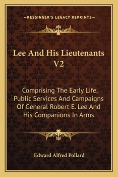 Lee And His Lieutenants V2: Comprising The Early Life, Public Services And Campaigns Of General Robert E. Lee And His Companions In Arms
