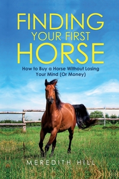 Paperback Finding Your First Horse: How to Buy a Horse without Losing Your Mind (or Money) Book