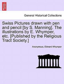 Paperback Swiss Pictures Drawn with Pen and Pencil [By S. Manning]. the Illustrations by E. Whymper, Etc. [Published by the Religious Tract Society.] Book