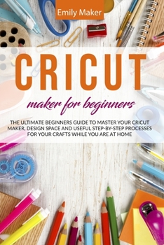 Paperback Cricut Maker for Beginners: The Ultimate Beginners Guide to Master Your Cricut Maker, Design Space and useful step-by-step processes for your craf Book