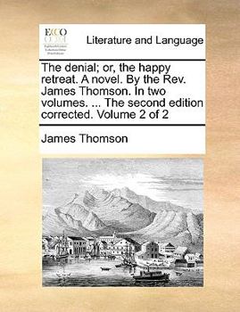 Paperback The denial; or, the happy retreat. A novel. By the Rev. James Thomson. In two volumes. ... The second edition corrected. Volume 2 of 2 Book