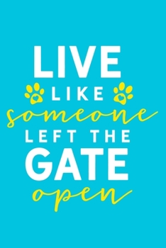 Live Like Someone Left The Gate Open: Blank Lined Notebook Journal: Gifts For Dog Lovers Him Her 6x9 | 110 Blank  Pages | Plain White Paper | Soft Cover Book