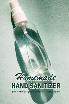 Paperback Homemade Hand Sanitizer: Guide on Making DIY Hand Sanitizer for a Healthier Lifestyle: Hand Sanitizer Recipes Book
