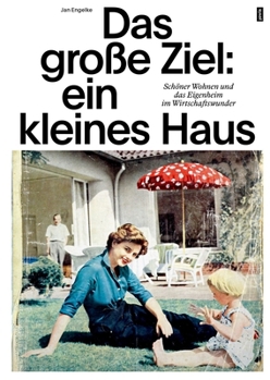Paperback Das Große Ziel: Ein Kleines Haus: Schöner Wohnen Und Das Eigenheim Im Wirtschaftswunder [German] Book