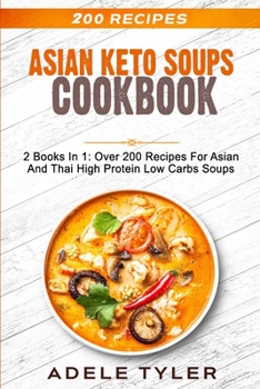 Paperback Asian Keto Soups Cookbook: 2 Books In 1: Over 200 Recipes For Asian And Thai High Protein Low Carbs Soups Book