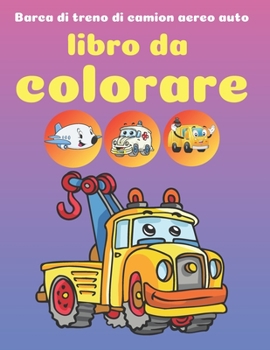 Libro da colorare Barca di treno di camion aereo auto: 50 Disegni unici per veicoli da trasporto. libro da colorare bambini per ragazzi dai 2-4 ai 4-8