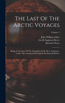 Hardcover The Last Of The Arctic Voyages: Being A Narrative Of The Expedition In H. M. S. Assistance, Under The Command Of Captain Sir Edward Belcher; Volume 1 Book