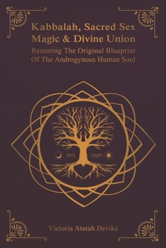 Kabbalah, Sacred Sex Magic & Divine Union: Restoring The Original Blueprint Of The Androgynous Human Soul