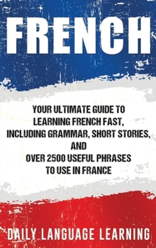 Hardcover French: Your Ultimate Guide to Learning French Fast, Including Grammar, Short Stories, and Over 2500 Useful Phrases to Use in Book